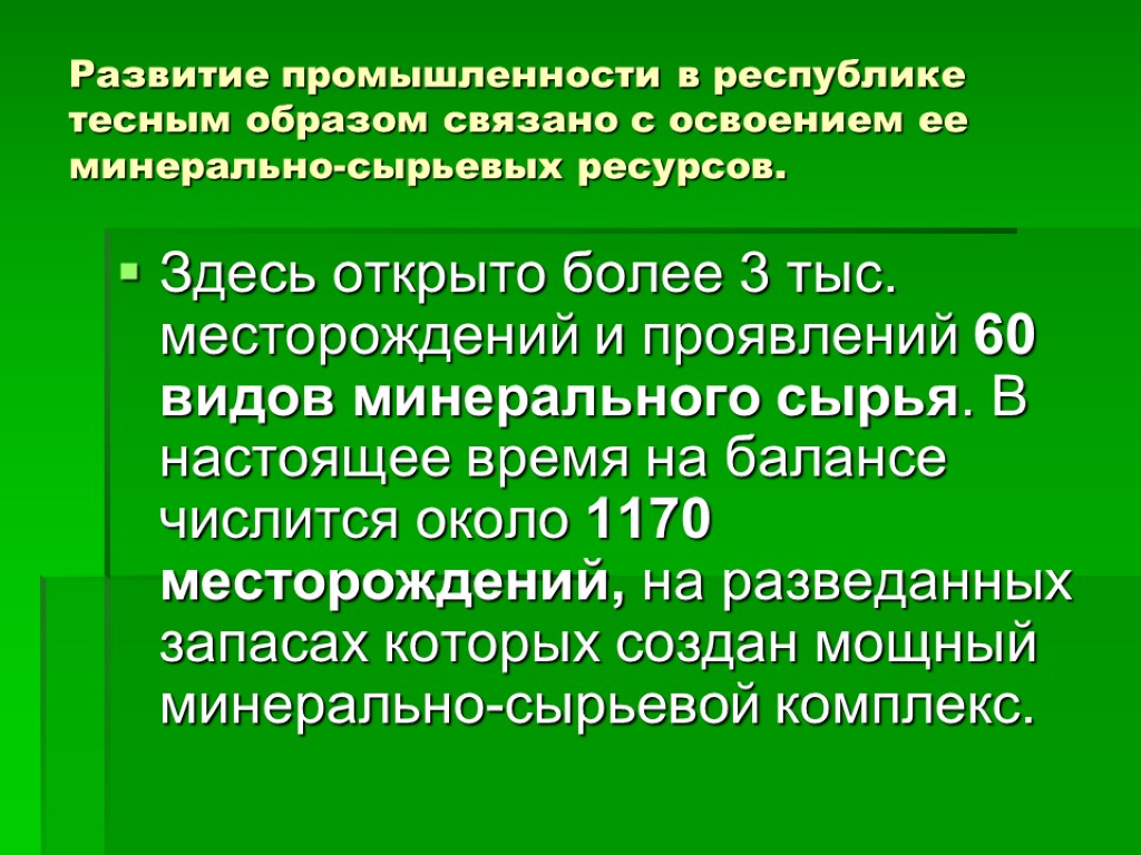 Развитие промышленности в республике тесным образом связано с освоением ее минерально-сырьевых ресурсов. Здесь открыто